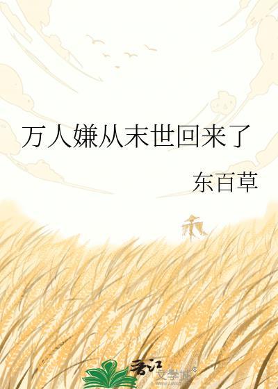 万人嫌从末世回来了 东百草