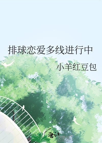 排球恋爱多线进行中by小羊红豆包晋江