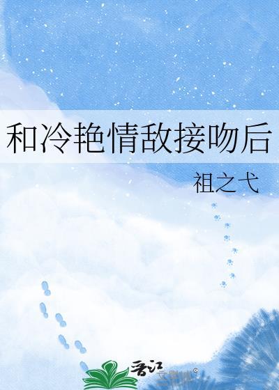 和冷艳情敌接吻后近江免费阅读