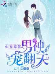 播送萌萌暖妻男神老公强势爱