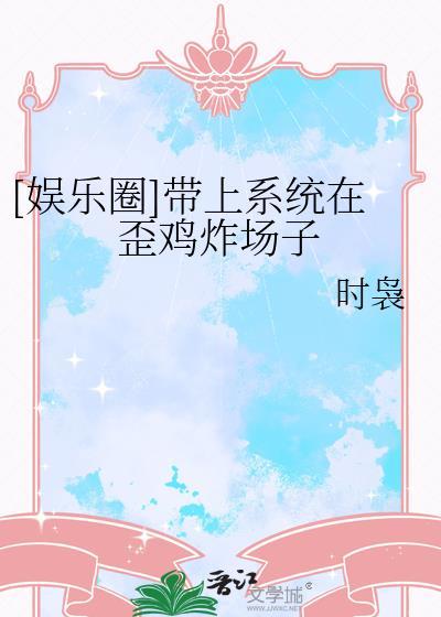 娱乐圈带上系统在歪鸡炸场子免费