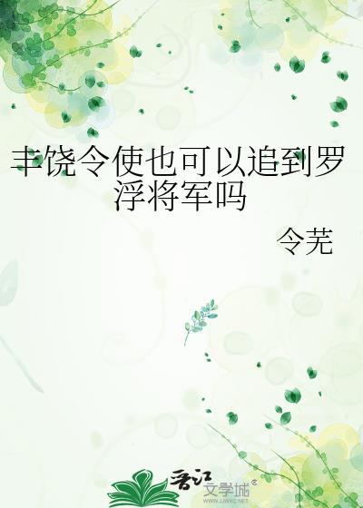 丰饶令使也可以追到罗浮将军吗 最新章节 无弹窗