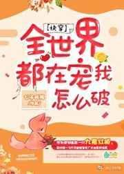 全世界都想宠我by顾迢免费阅读