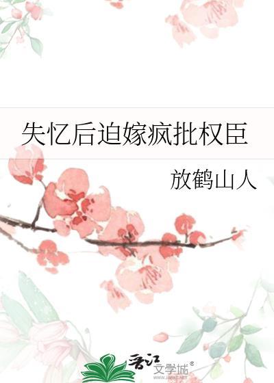 失忆后迫嫁疯批权臣全集