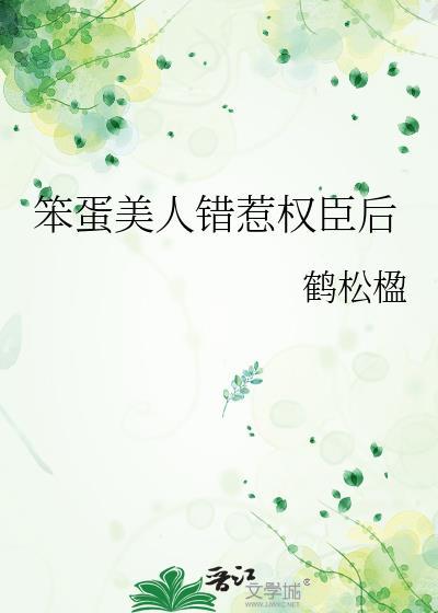 笨蛋美人错惹权臣后免费阅读