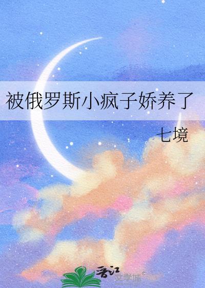 被俄罗斯疯子养娇了免费阅读最