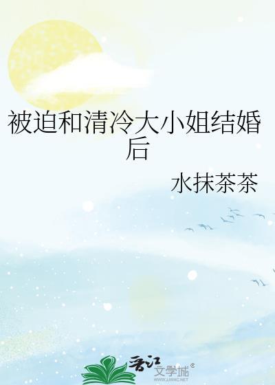 被迫和清冷大小姐结婚免费阅读