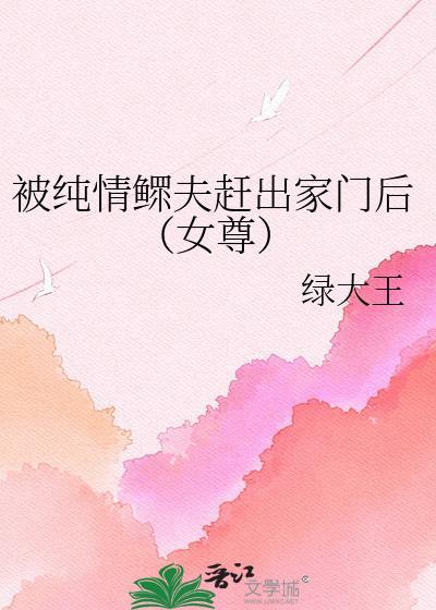被纯情鳏夫赶出家门后晋江