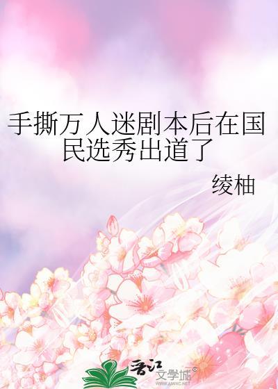手撕万人迷剧本后在国民选秀出道了绫柚