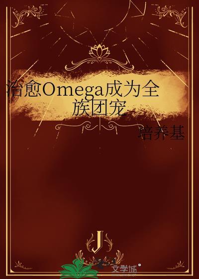治愈Omega成为全族团宠免费阅读