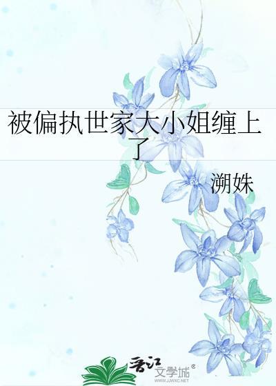 偏执大小姐好粘人全文阅读