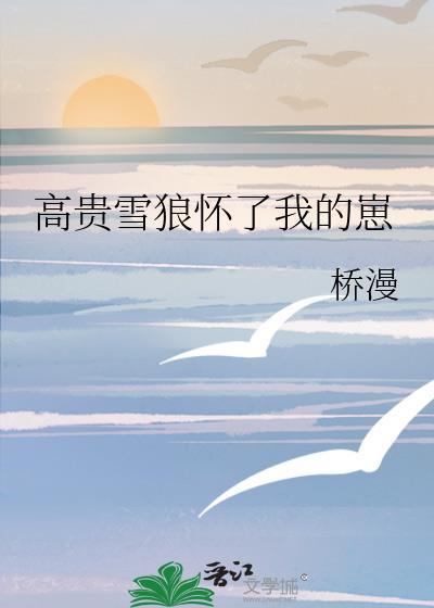 高贵雪狼怀了我的崽百度